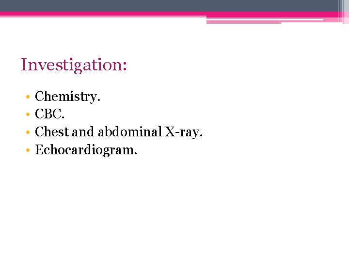Investigation: • • Chemistry. CBC. Chest and abdominal X-ray. Echocardiogram. 