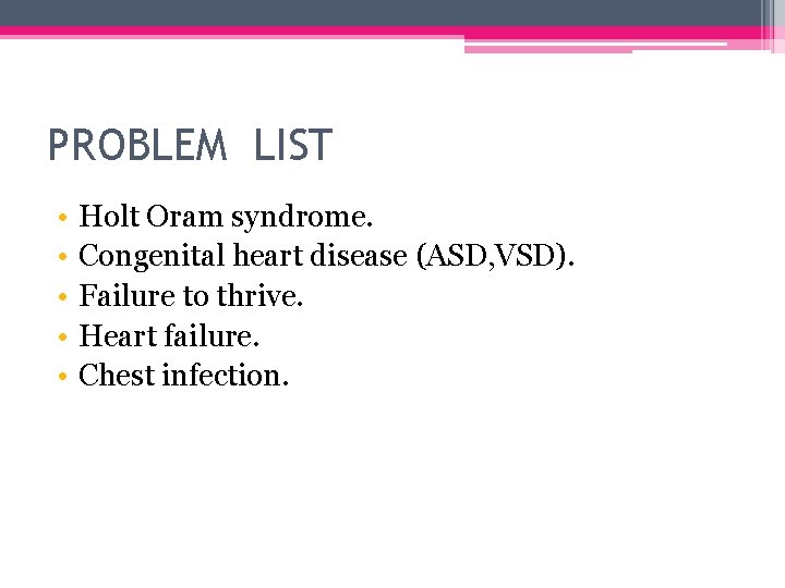 PROBLEM LIST • • • Holt Oram syndrome. Congenital heart disease (ASD, VSD). Failure