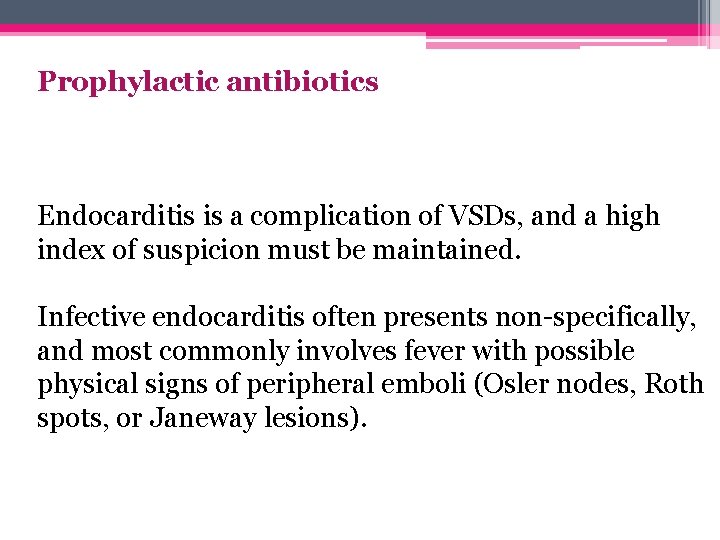 Prophylactic antibiotics Endocarditis is a complication of VSDs, and a high index of suspicion