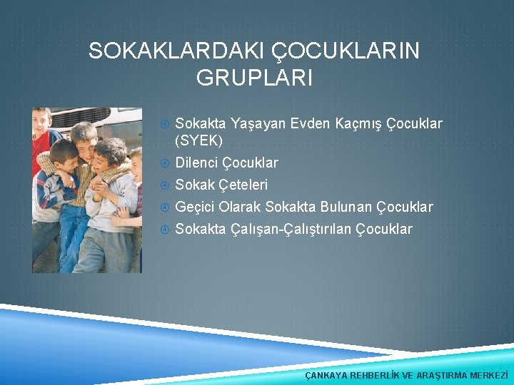 SOKAKLARDAKI ÇOCUKLARIN GRUPLARI Sokakta Yaşayan Evden Kaçmış Çocuklar (SYEK) Dilenci Çocuklar Sokak Çeteleri Geçici