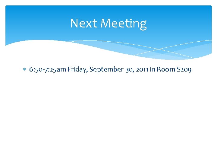 Next Meeting 6: 50 -7: 25 am Friday, September 30, 2011 in Room S