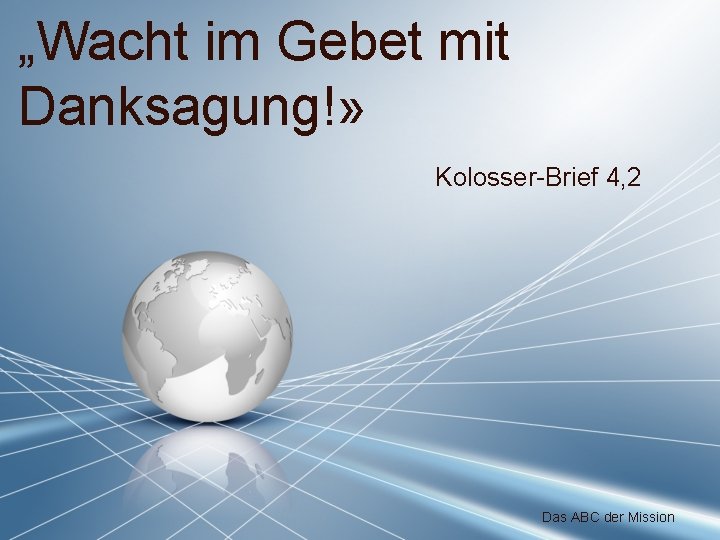 „Wacht im Gebet mit Danksagung!» Kolosser-Brief 4, 2 Das ABC der Mission 