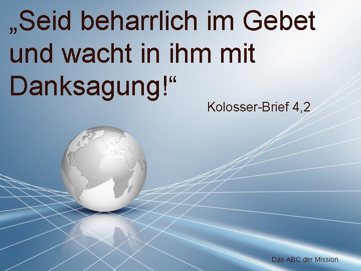 „Seid beharrlich im Gebet und wacht in ihm mit Danksagung!“ Kolosser-Brief 4, 2 Das