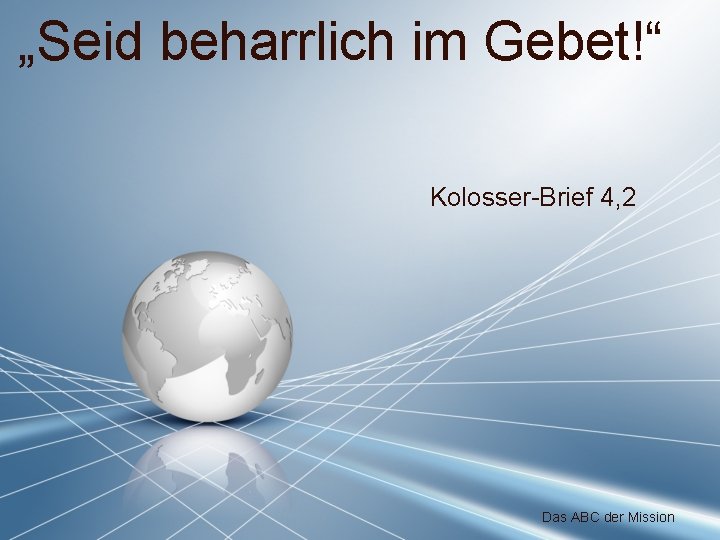 „Seid beharrlich im Gebet!“ Kolosser-Brief 4, 2 Das ABC der Mission 