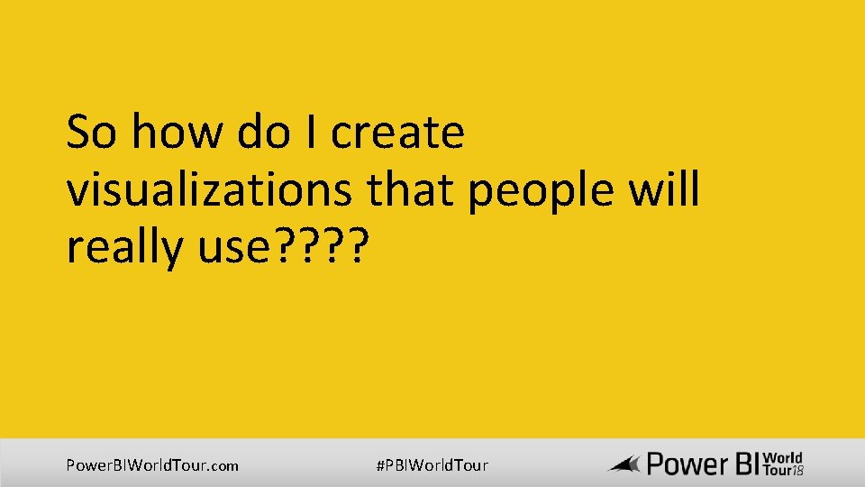 So how do I create visualizations that people will really use? ? Power. BIWorld. So how do I create visualizations that people will really use? ? Power. BIWorld.
