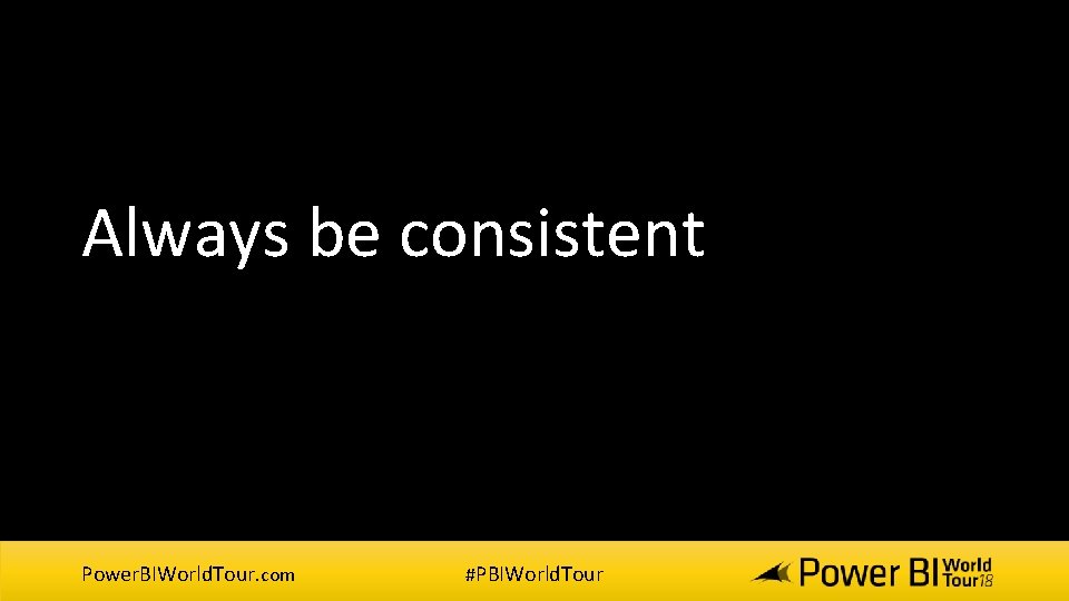 Always be consistent Power. BIWorld. Tour. com #PBIWorld. Tour Always be consistent Power. BIWorld. Tour. com #PBIWorld. Tour