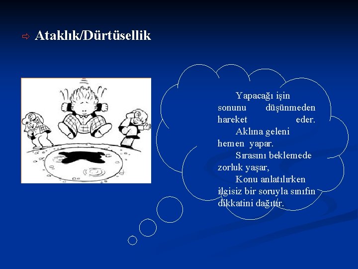 ð Ataklık/Dürtüsellik Yapacağı işin sonunu düşünmeden hareket eder. Aklına geleni hemen yapar. Sırasını beklemede