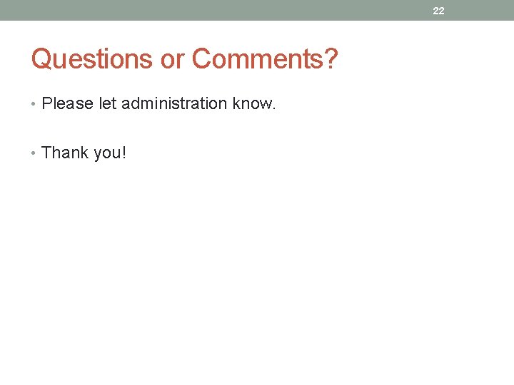 22 Questions or Comments? • Please let administration know. • Thank you! 