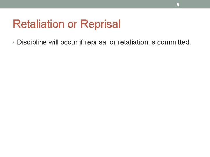 6 Retaliation or Reprisal • Discipline will occur if reprisal or retaliation is committed.