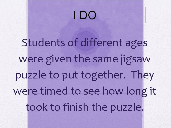 I DO Students of different ages were given the same jigsaw puzzle to put