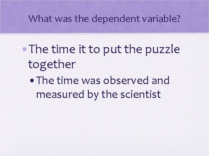 What was the dependent variable? • The time it to put the puzzle together