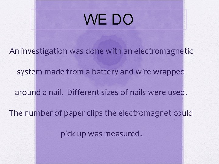WE DO An investigation was done with an electromagnetic system made from a battery