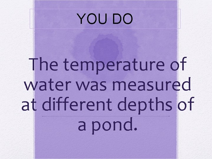 YOU DO The temperature of water was measured at different depths of a pond.