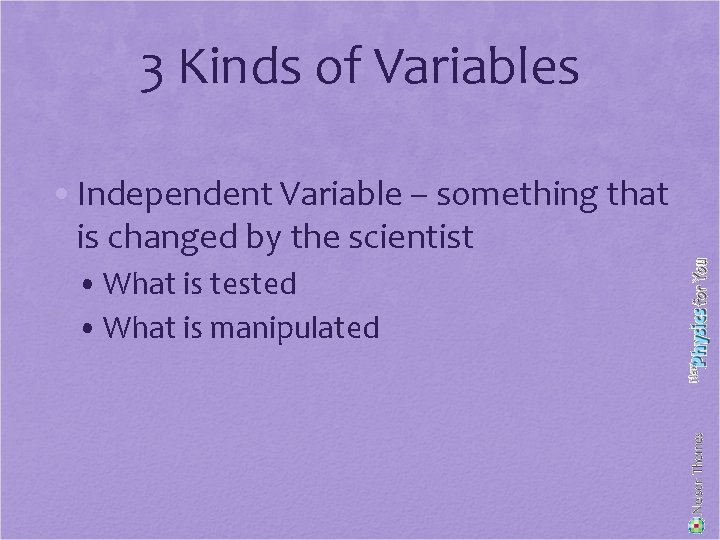 3 Kinds of Variables • Independent Variable – something that is changed by the