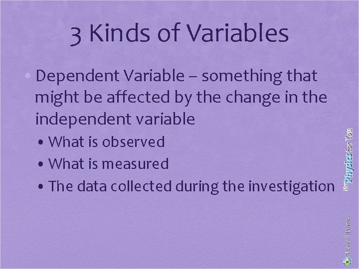 3 Kinds of Variables • Dependent Variable – something that might be affected by