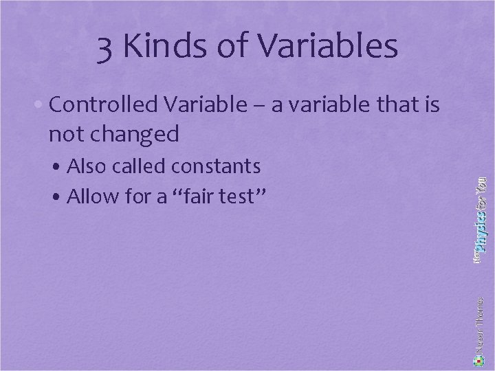 3 Kinds of Variables • Controlled Variable – a variable that is not changed