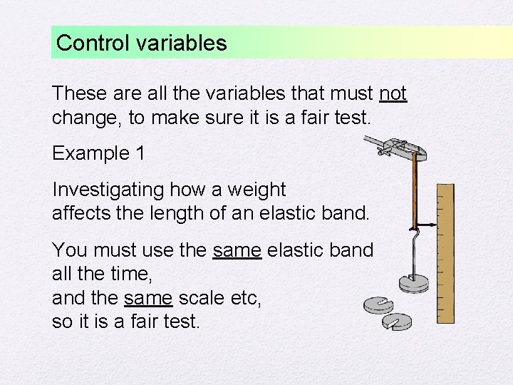 Control variables These are all the variables that must not change, to make sure