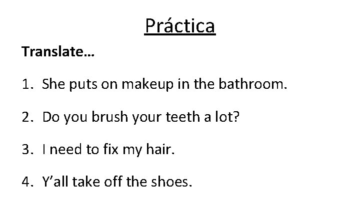 Práctica Translate… 1. She puts on makeup in the bathroom. 2. Do you brush