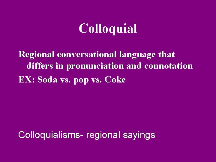 Colloquial Regional conversational language that differs in pronunciation and connotation EX: Soda vs. pop