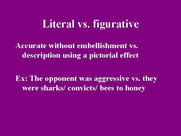 Literal vs. figurative Accurate without embellishment vs. description using a pictorial effect Ex: The