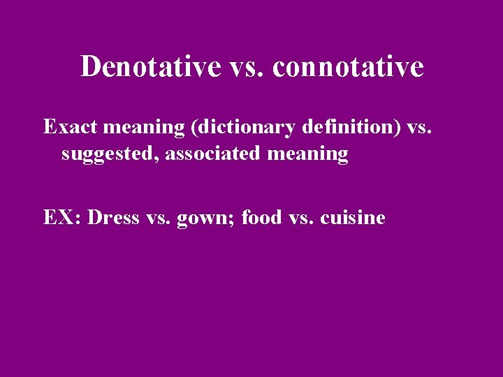 Denotative vs. connotative Exact meaning (dictionary definition) vs. suggested, associated meaning EX: Dress vs.