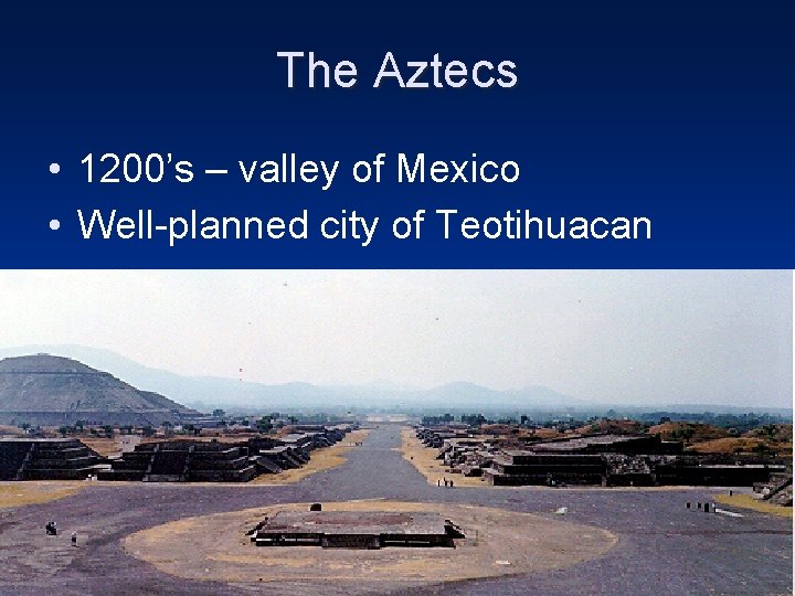 The Aztecs • 1200’s – valley of Mexico • Well-planned city of Teotihuacan 