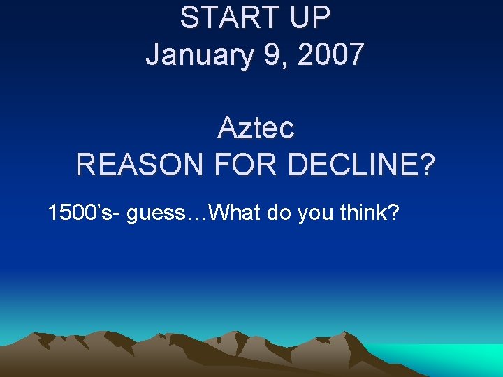 START UP January 9, 2007 Aztec REASON FOR DECLINE? 1500’s- guess…What do you think?