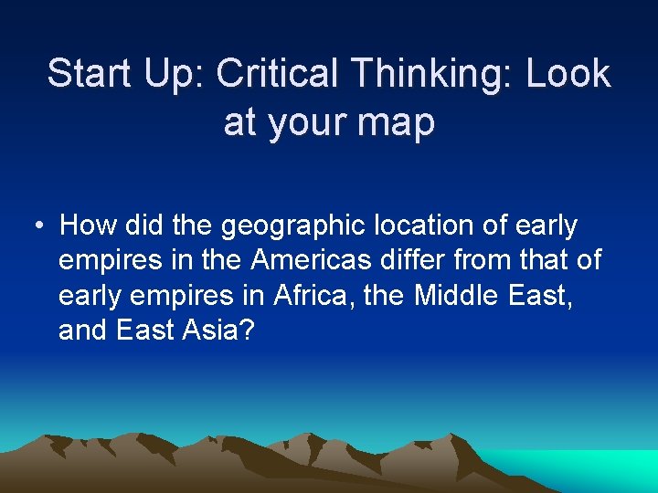 Start Up: Critical Thinking: Look at your map • How did the geographic location