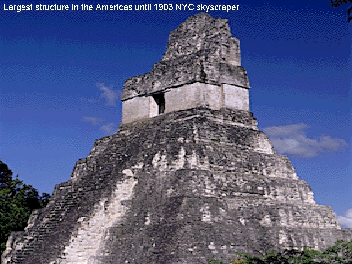 Largest structure in the Americas until 1903 NYC skyscraper Mayan Life • Relied on