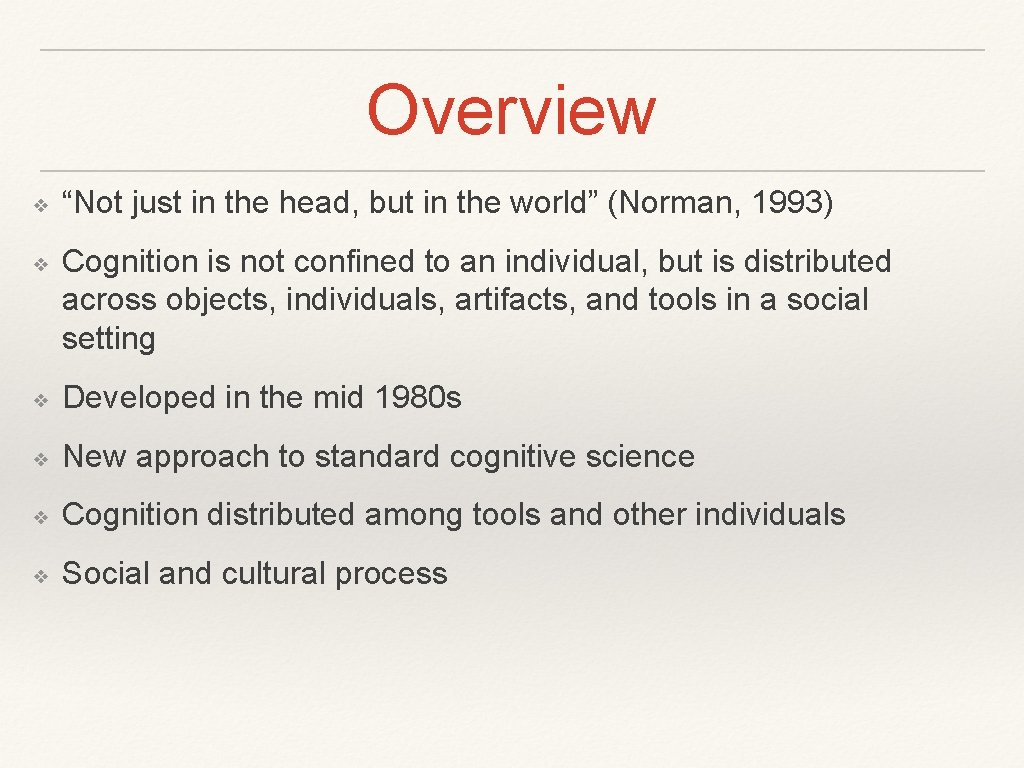 Overview ❖ ❖ “Not just in the head, but in the world” (Norman, 1993)