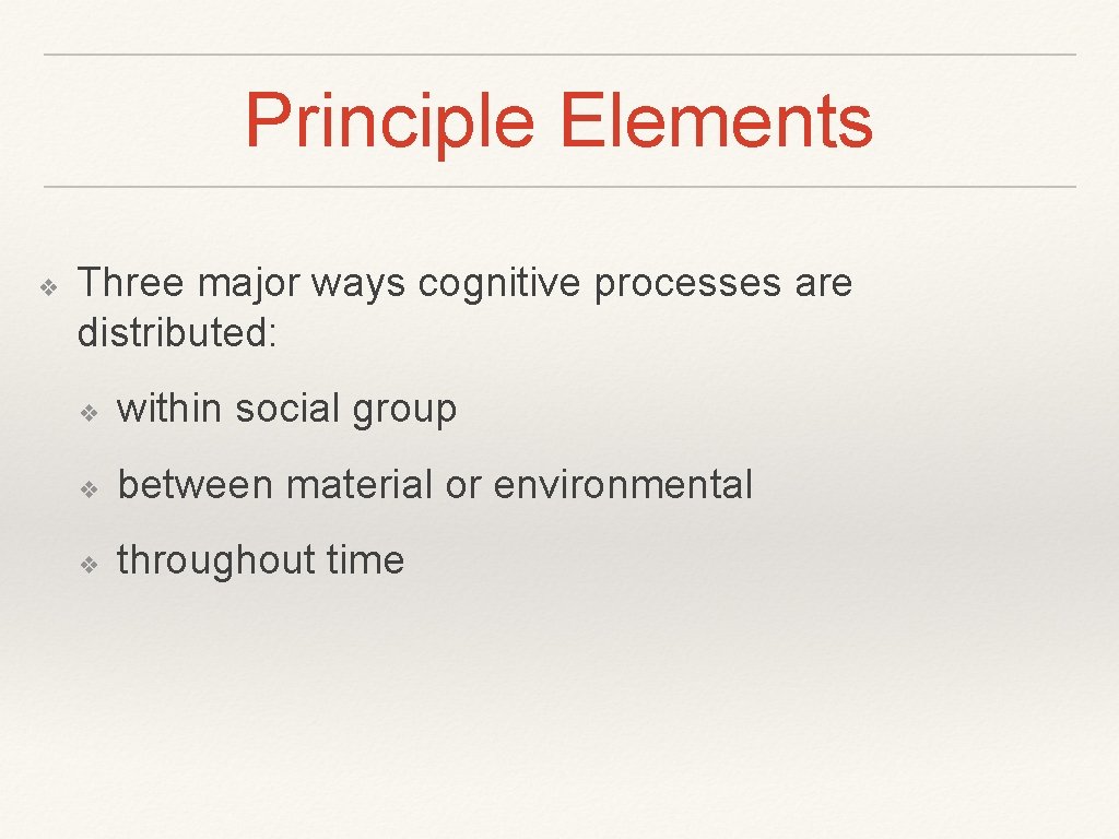 Principle Elements ❖ Three major ways cognitive processes are distributed: ❖ within social group
