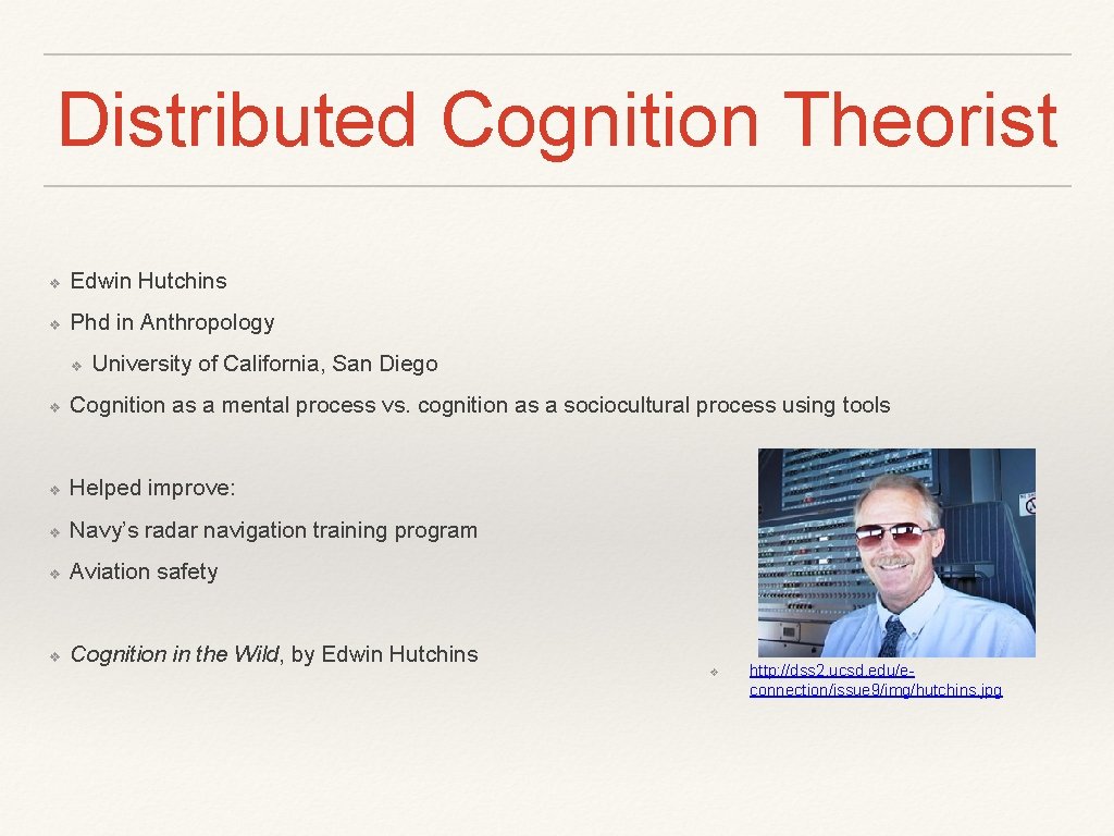 Distributed Cognition Theorist ❖ Edwin Hutchins ❖ Phd in Anthropology ❖ University of California,