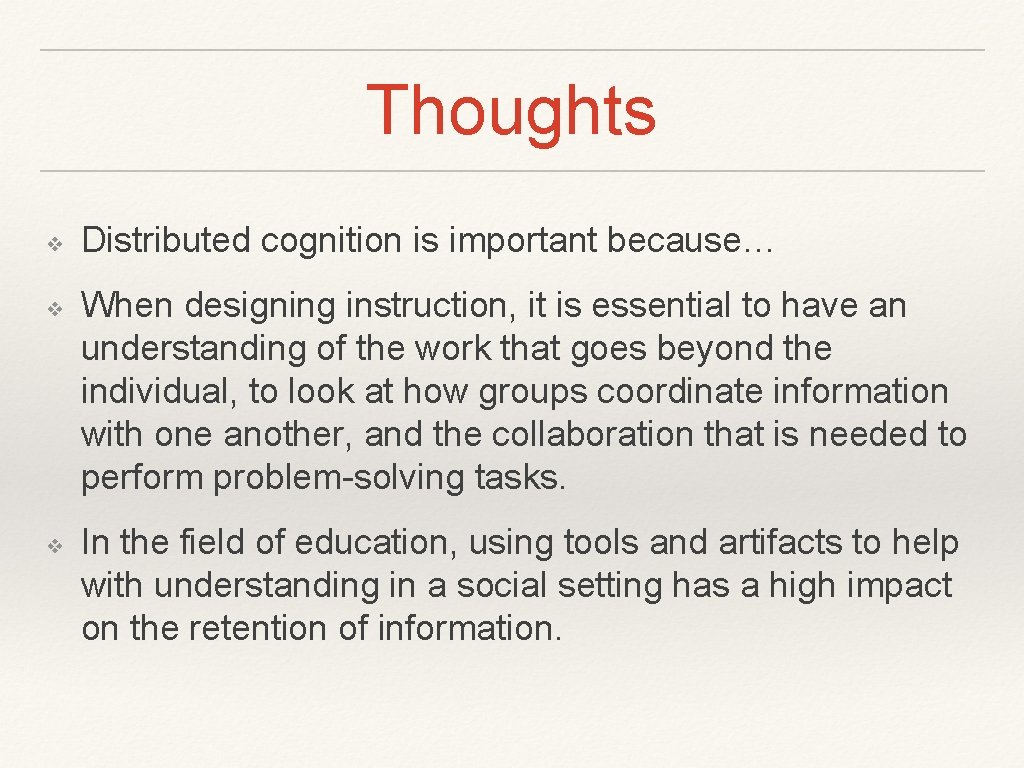 Thoughts ❖ ❖ ❖ Distributed cognition is important because… When designing instruction, it is