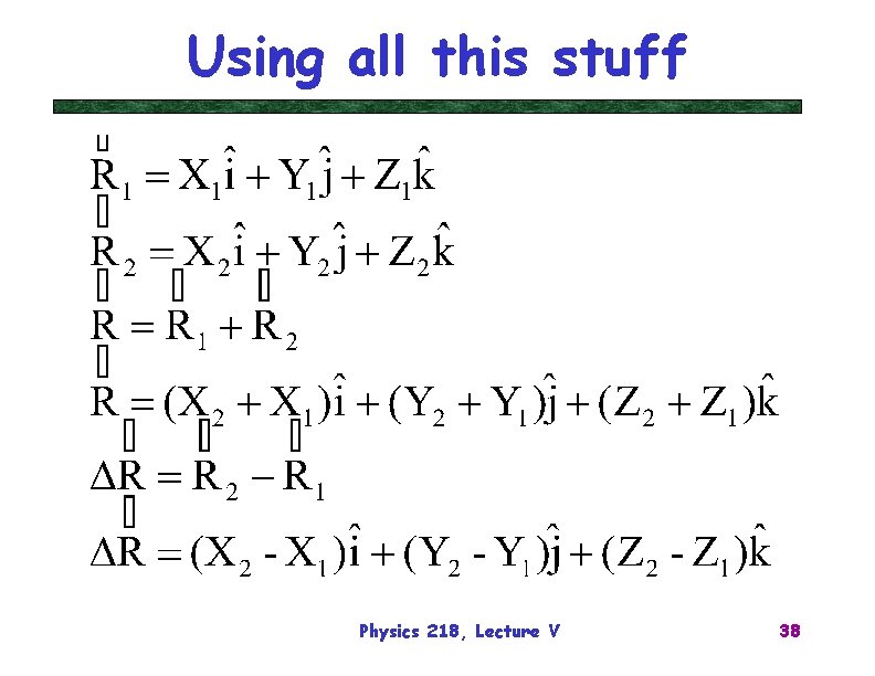 Using all this stuff Physics 218, Lecture V 38 