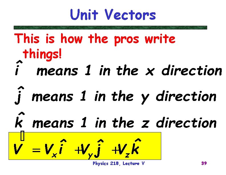Unit Vectors This is how the pros write things! Physics 218, Lecture V 39
