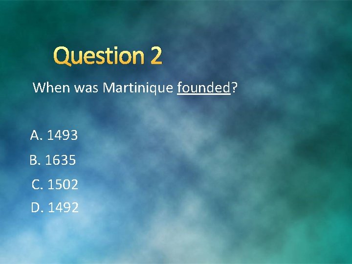 Question 2 When was Martinique founded? A. 1493 B. 1635 C. 1502 D. 1492 Question 2 When was Martinique founded? A. 1493 B. 1635 C. 1502 D. 1492