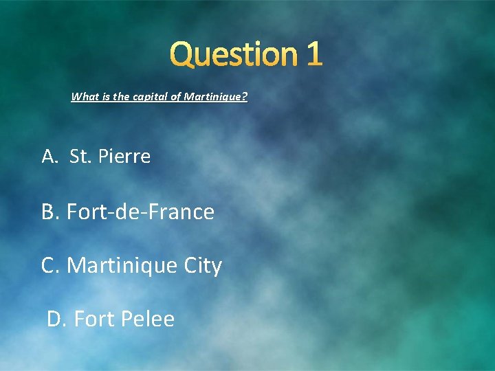 Question 1 What is the capital of Martinique? A. St. Pierre B. Fort-de-France C. Question 1 What is the capital of Martinique? A. St. Pierre B. Fort-de-France C.