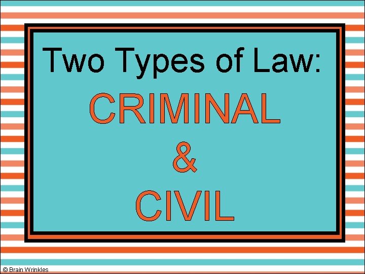 Two Types of Law: CRIMINAL & CIVIL © Brain Wrinkles 