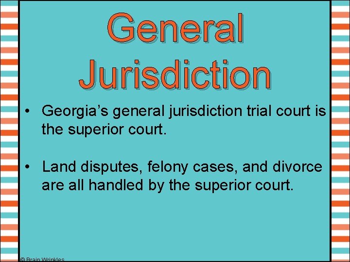 General Jurisdiction • Georgia’s general jurisdiction trial court is the superior court. • Land