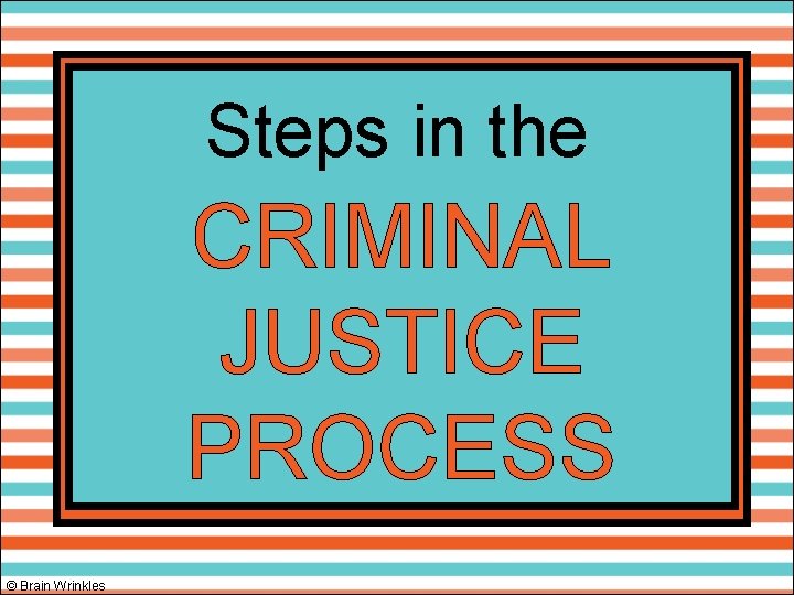 Steps in the CRIMINAL JUSTICE PROCESS © Brain Wrinkles 