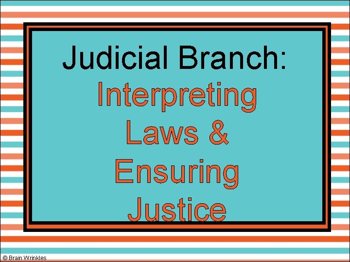 Judicial Branch: Interpreting Laws & Ensuring Justice © Brain Wrinkles 