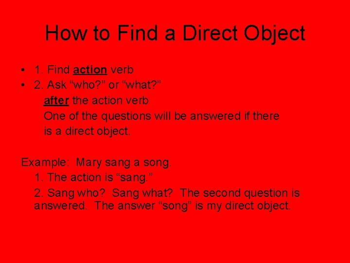 How to Find a Direct Object • 1. Find action verb • 2. Ask