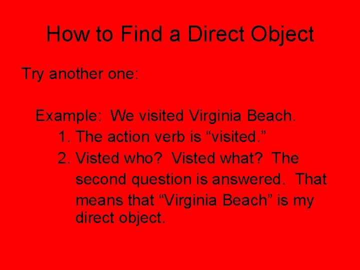 How to Find a Direct Object Try another one: Example: We visited Virginia Beach.