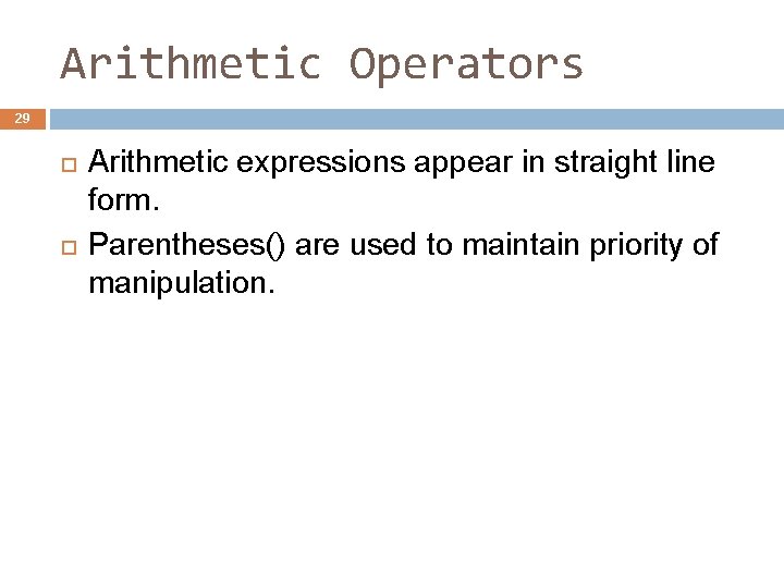 Arithmetic Operators 29 Arithmetic expressions appear in straight line form. Parentheses() are used to