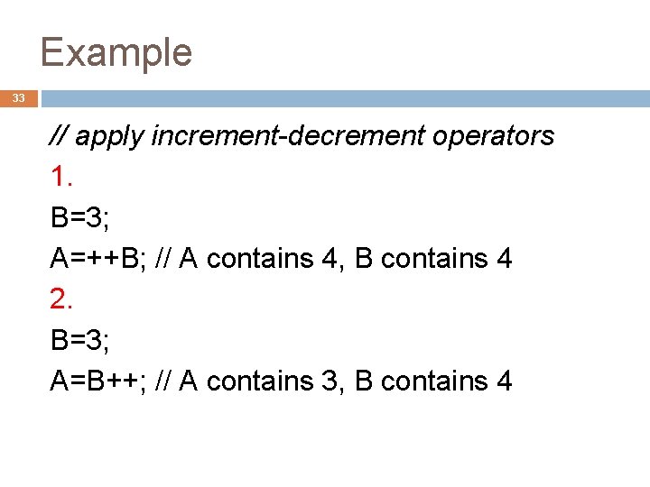 Example 33 // apply increment-decrement operators 1. B=3; A=++B; // A contains 4, B