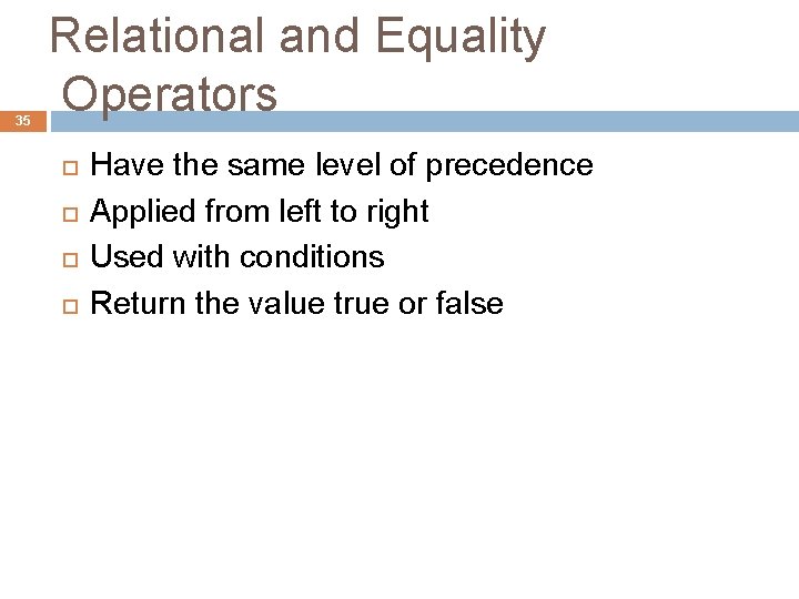35 Relational and Equality Operators Have the same level of precedence Applied from left