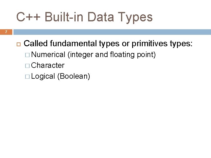 C++ Built-in Data Types 7 Called fundamental types or primitives types: � Numerical (integer