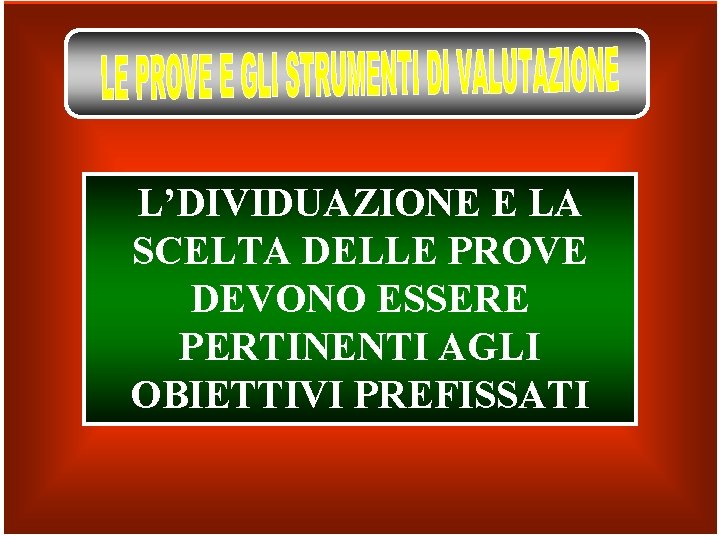 L’DIVIDUAZIONE E LA SCELTA DELLE PROVE DEVONO ESSERE PERTINENTI AGLI OBIETTIVI PREFISSATI 