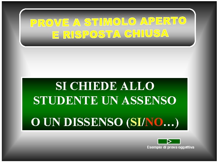 SI CHIEDE ALLO STUDENTE UN ASSENSO O UN DISSENSO (SI/NO…) Esempio di prova oggettiva