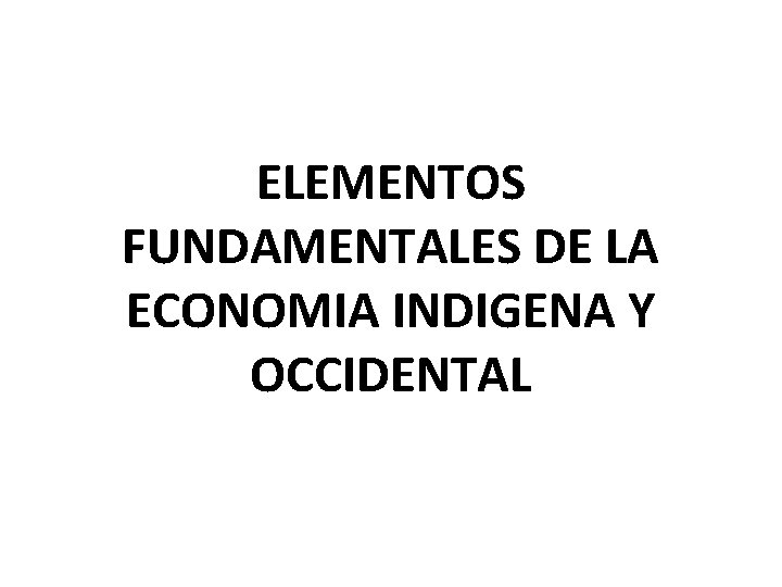 ELEMENTOS FUNDAMENTALES DE LA ECONOMIA INDIGENA Y OCCIDENTAL 